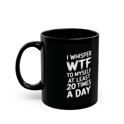 I Whisper WTF To Myself At Least 20 Times a Day Mug