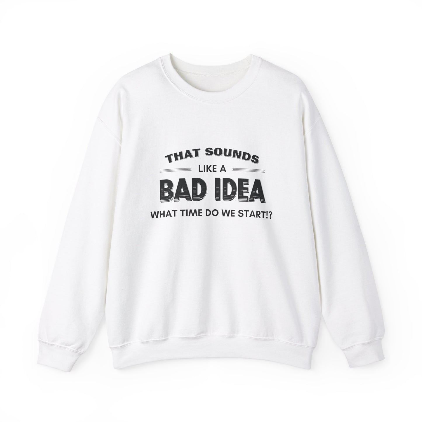 That Sounds Like a Bad Idea, What Time Do We Start!? Adult Sweatshirt