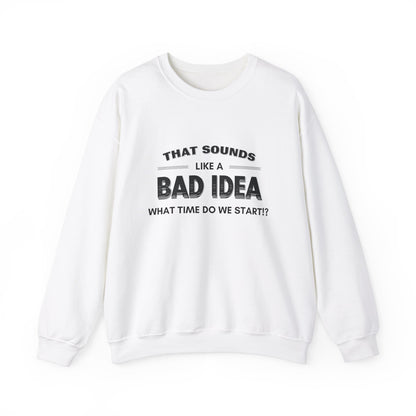 That Sounds Like a Bad Idea, What Time Do We Start!? Adult Sweatshirt