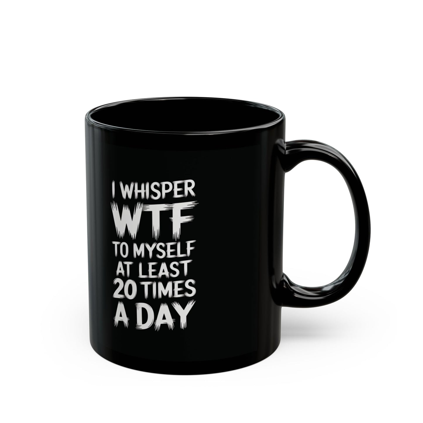 I Whisper WTF To Myself At Least 20 Times a Day Mug