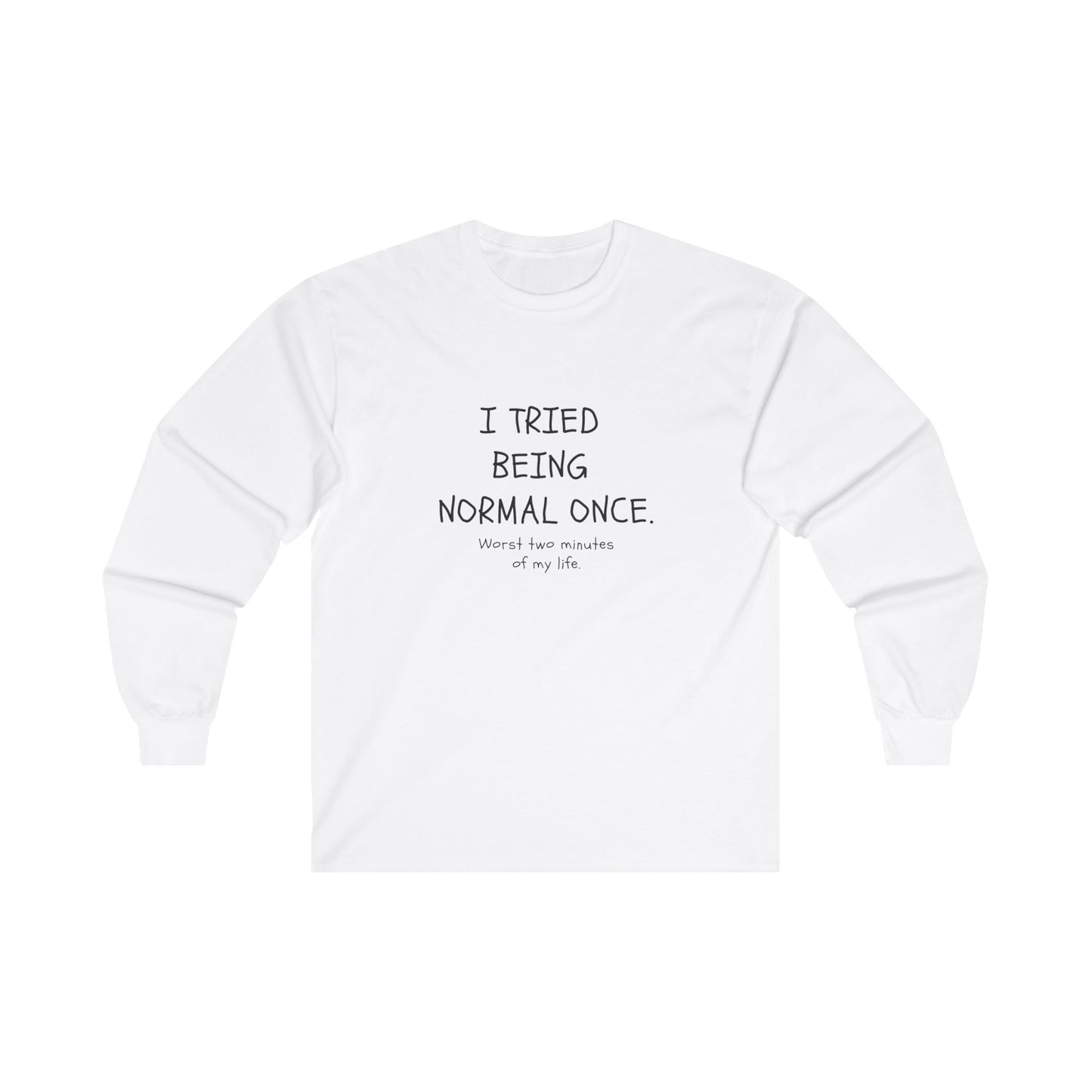 I Tried Being Normal Once. Worst Two Minutes Of My Life. Adult Long Sleeve T-shirt