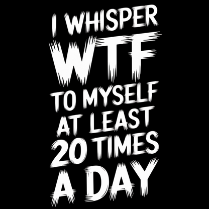 I Whisper WTF To Myself At Least 20 Times a Day Mug