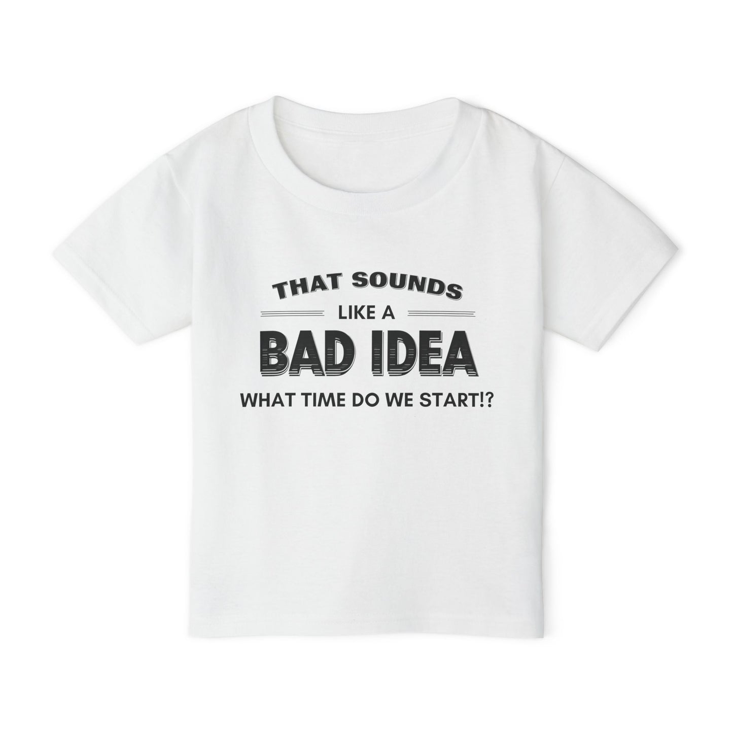 That Sounds Like a Bad Idea, What Time Do We Start!? Toddler T-shirt