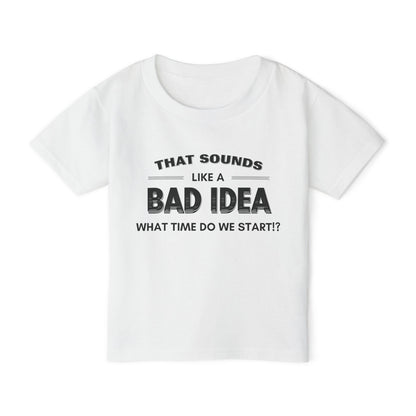 That Sounds Like a Bad Idea, What Time Do We Start!? Toddler T-shirt