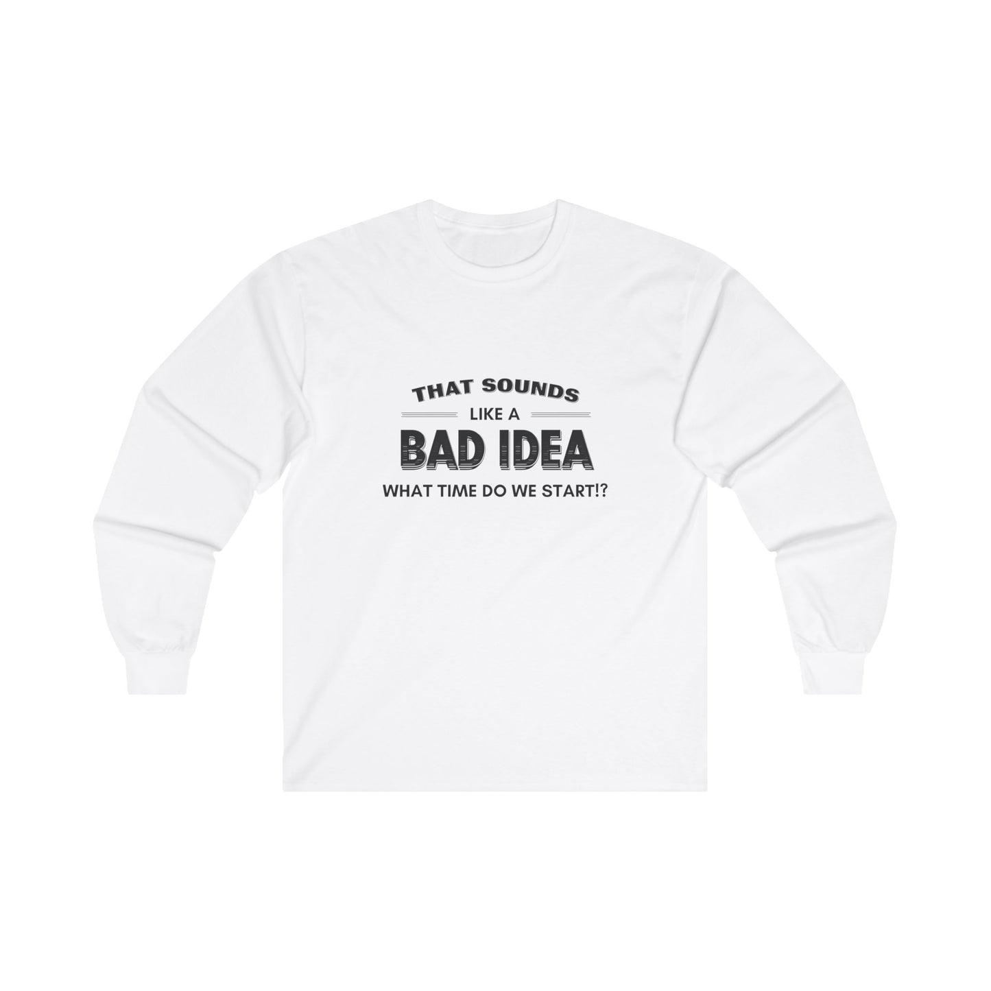 That Sounds Like a Bad Idea, What Time Do We Start!? Adult Long Sleeve T-shirt